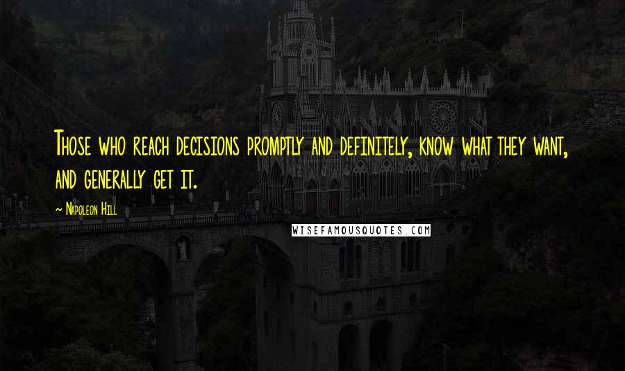 Napoleon Hill Quotes: Those who reach decisions promptly and definitely, know what they want, and generally get it.