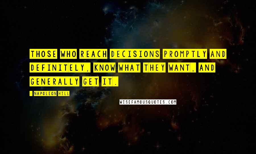 Napoleon Hill Quotes: Those who reach decisions promptly and definitely, know what they want, and generally get it.