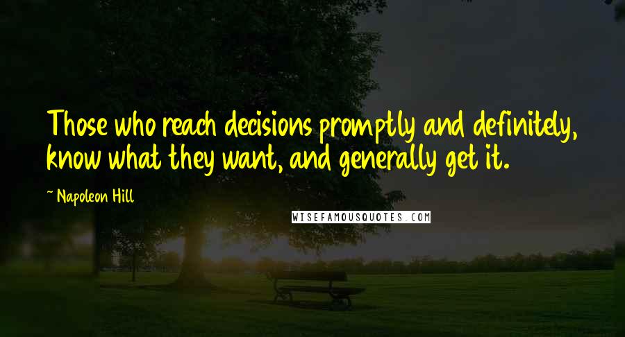 Napoleon Hill Quotes: Those who reach decisions promptly and definitely, know what they want, and generally get it.