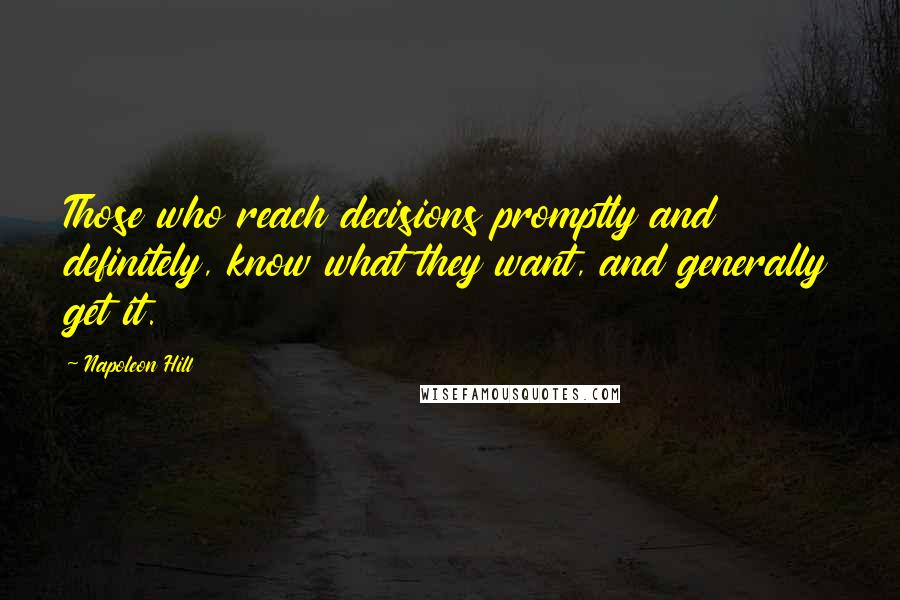 Napoleon Hill Quotes: Those who reach decisions promptly and definitely, know what they want, and generally get it.