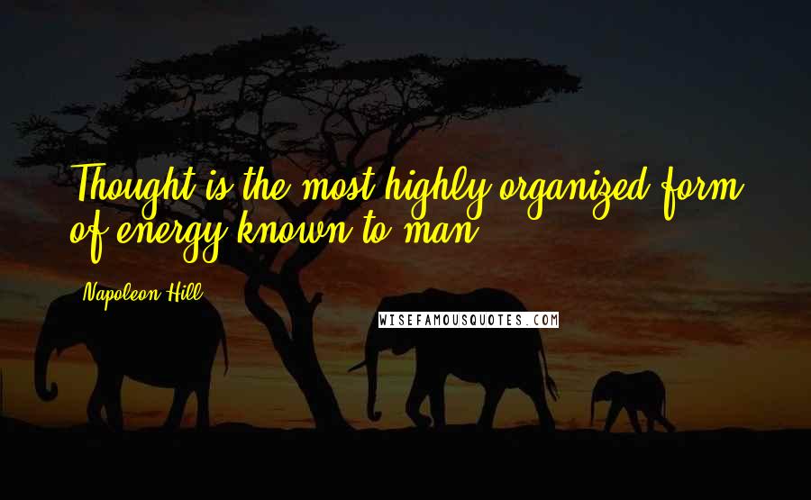 Napoleon Hill Quotes: Thought is the most highly organized form of energy known to man.