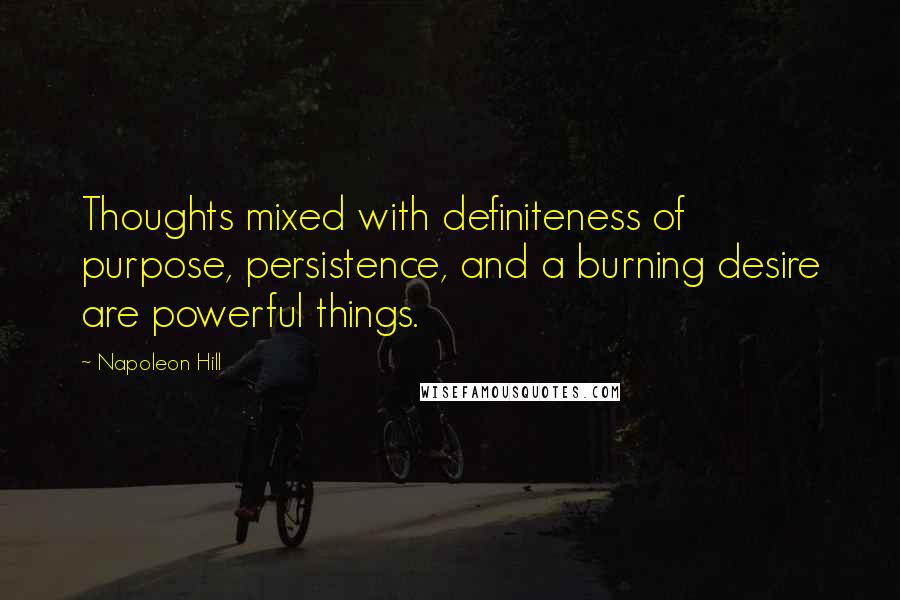 Napoleon Hill Quotes: Thoughts mixed with definiteness of purpose, persistence, and a burning desire are powerful things.