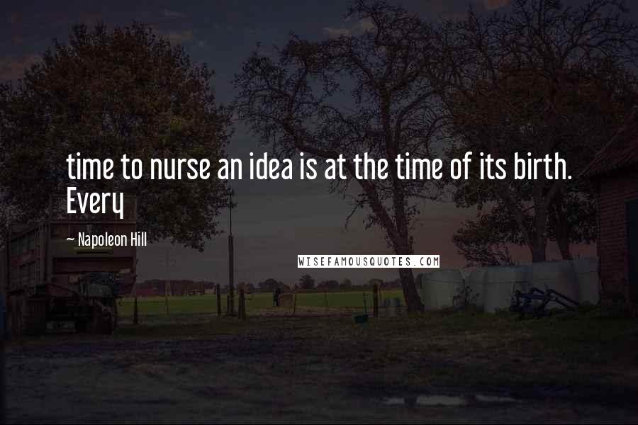 Napoleon Hill Quotes: time to nurse an idea is at the time of its birth. Every