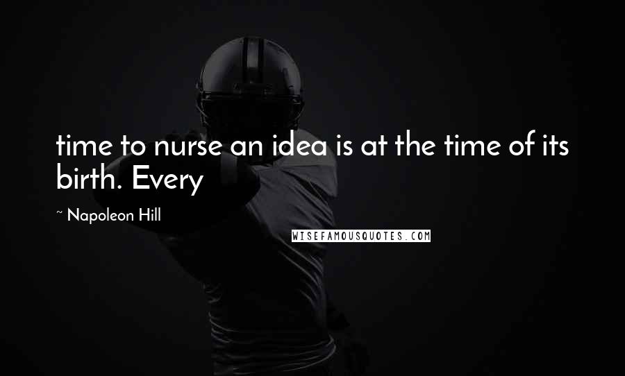 Napoleon Hill Quotes: time to nurse an idea is at the time of its birth. Every