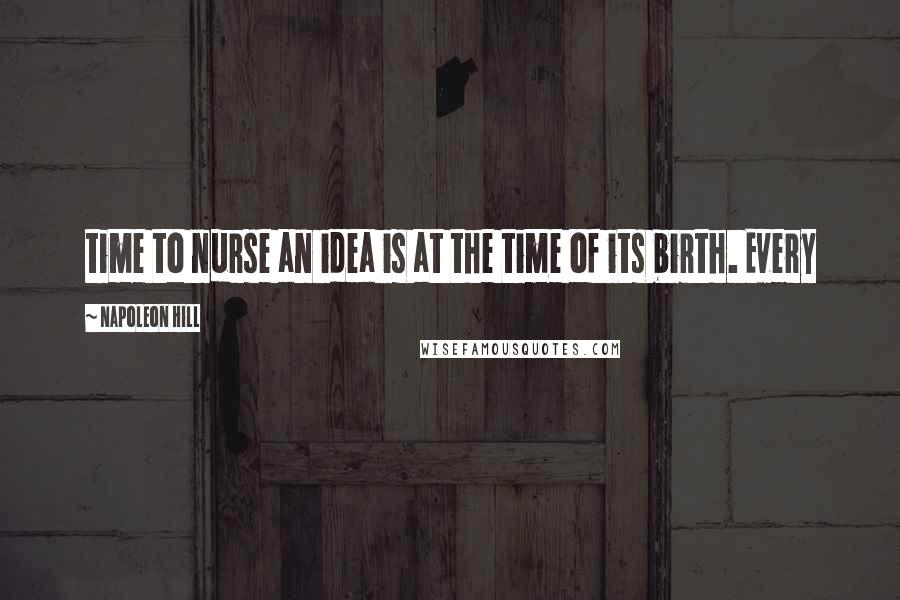 Napoleon Hill Quotes: time to nurse an idea is at the time of its birth. Every