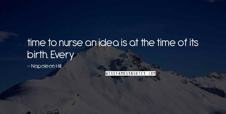 Napoleon Hill Quotes: time to nurse an idea is at the time of its birth. Every