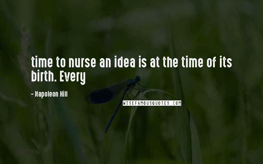 Napoleon Hill Quotes: time to nurse an idea is at the time of its birth. Every