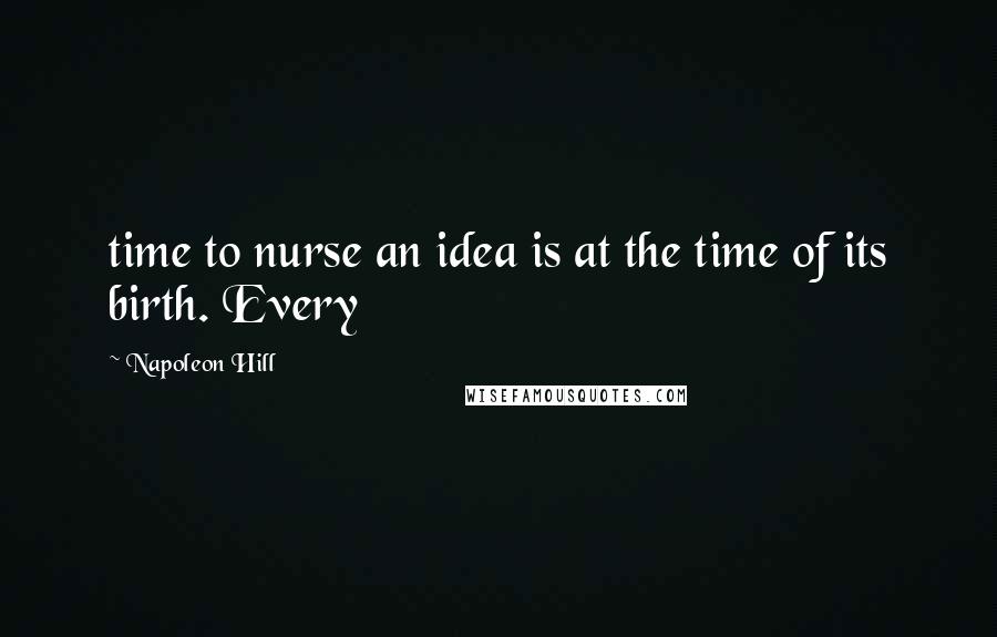 Napoleon Hill Quotes: time to nurse an idea is at the time of its birth. Every