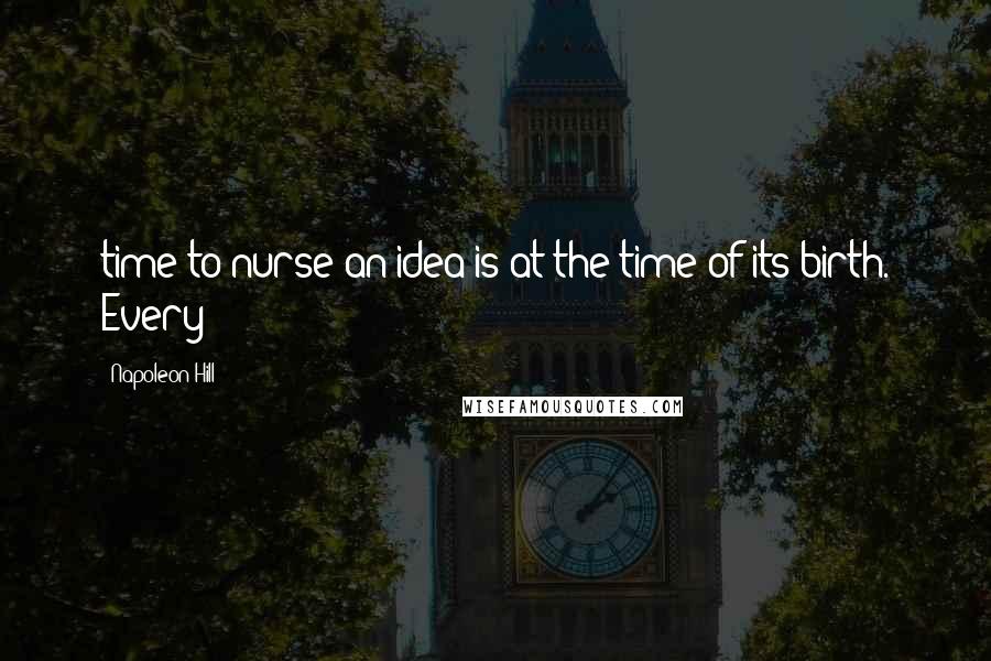 Napoleon Hill Quotes: time to nurse an idea is at the time of its birth. Every