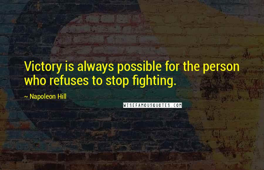 Napoleon Hill Quotes: Victory is always possible for the person who refuses to stop fighting.