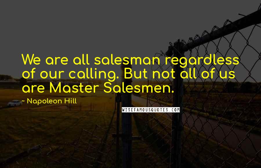 Napoleon Hill Quotes: We are all salesman regardless of our calling. But not all of us are Master Salesmen.