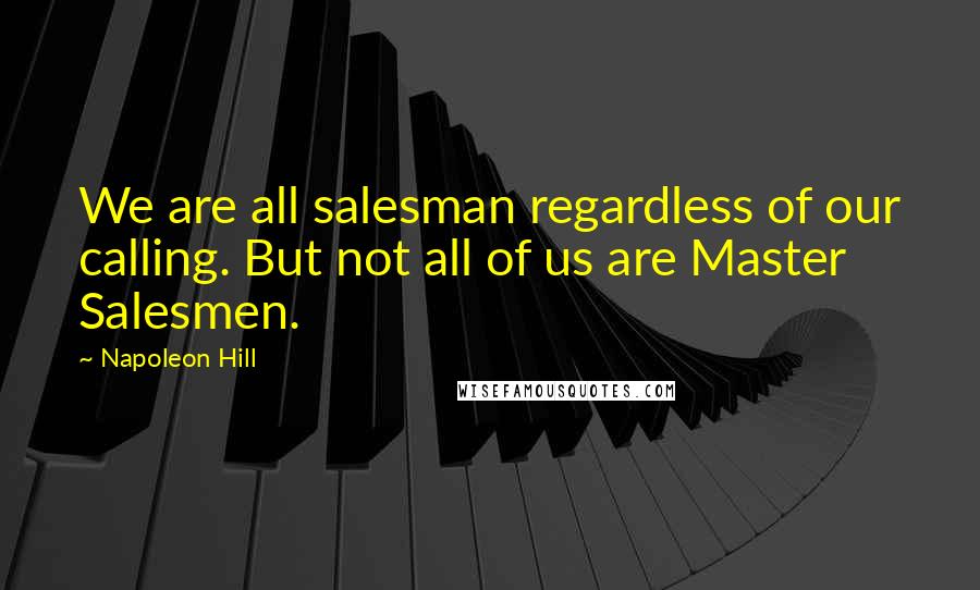 Napoleon Hill Quotes: We are all salesman regardless of our calling. But not all of us are Master Salesmen.