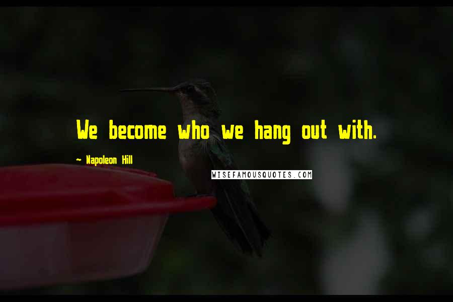 Napoleon Hill Quotes: We become who we hang out with.