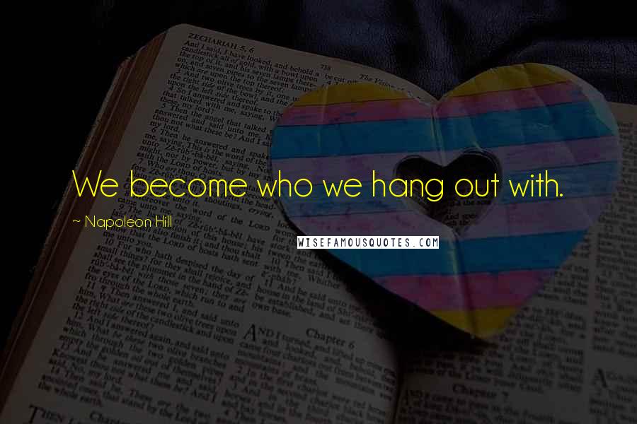Napoleon Hill Quotes: We become who we hang out with.