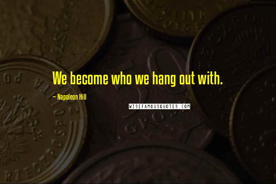 Napoleon Hill Quotes: We become who we hang out with.