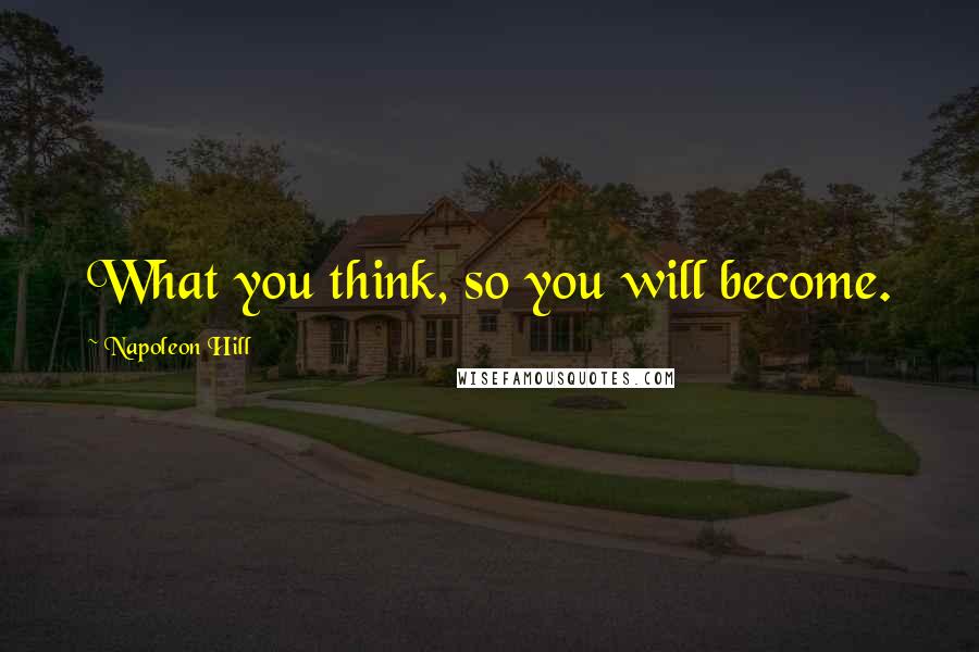 Napoleon Hill Quotes: What you think, so you will become.