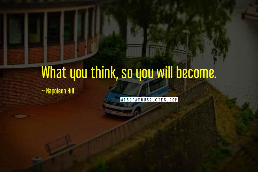 Napoleon Hill Quotes: What you think, so you will become.