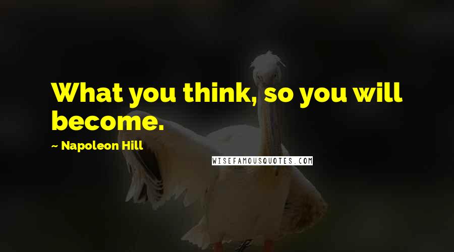 Napoleon Hill Quotes: What you think, so you will become.