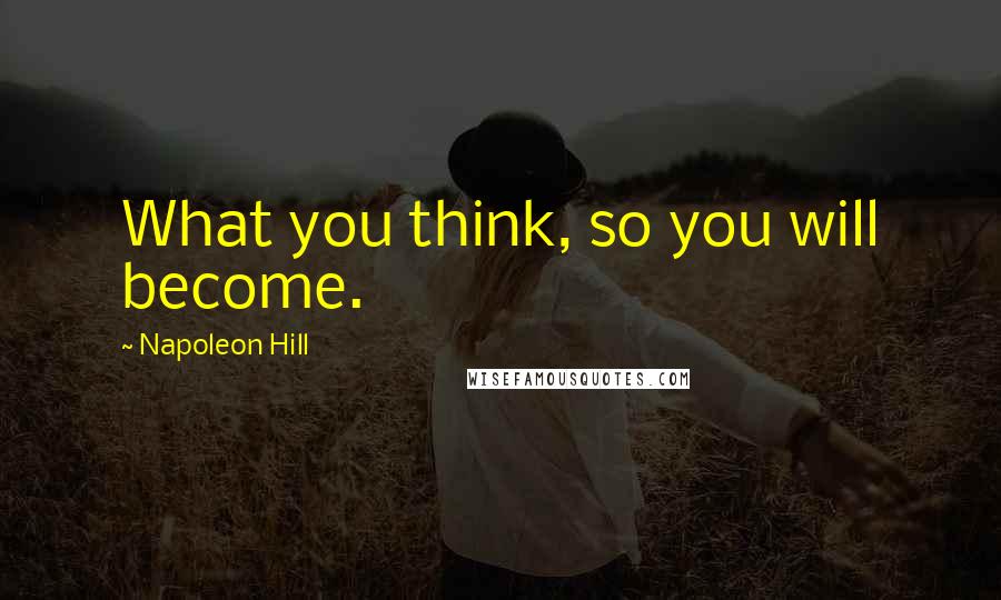 Napoleon Hill Quotes: What you think, so you will become.