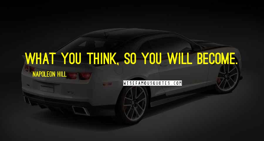 Napoleon Hill Quotes: What you think, so you will become.