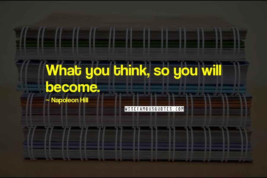 Napoleon Hill Quotes: What you think, so you will become.