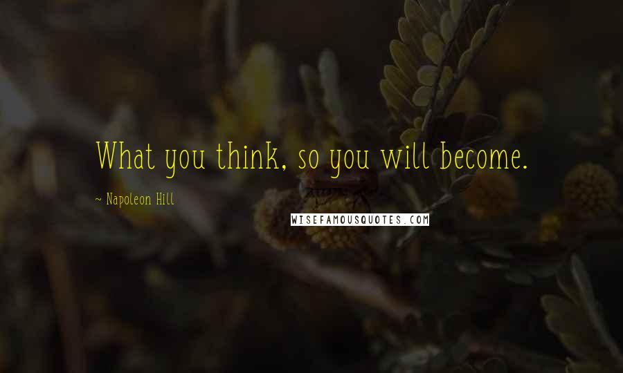 Napoleon Hill Quotes: What you think, so you will become.