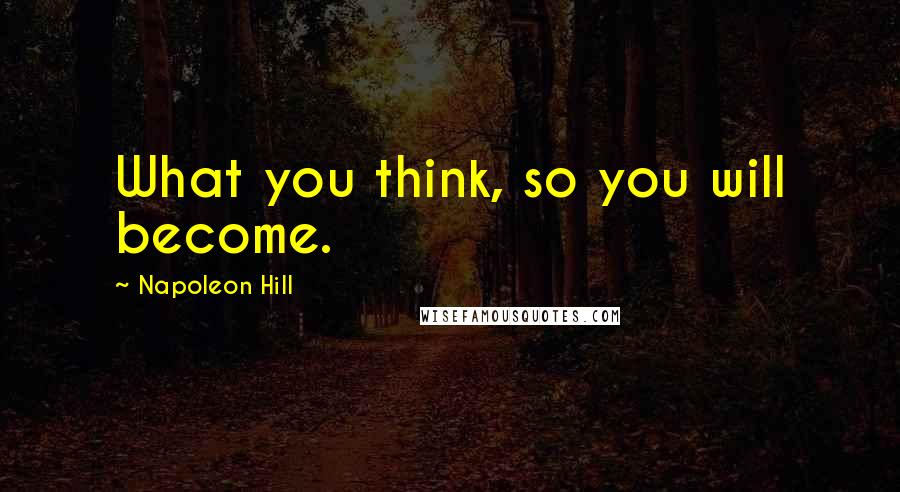 Napoleon Hill Quotes: What you think, so you will become.