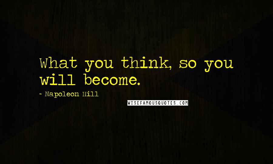 Napoleon Hill Quotes: What you think, so you will become.