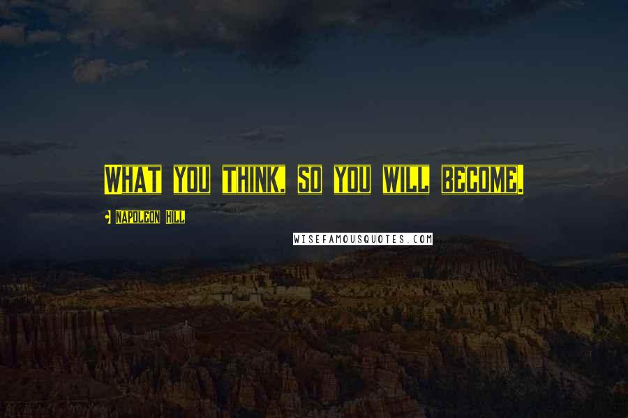 Napoleon Hill Quotes: What you think, so you will become.