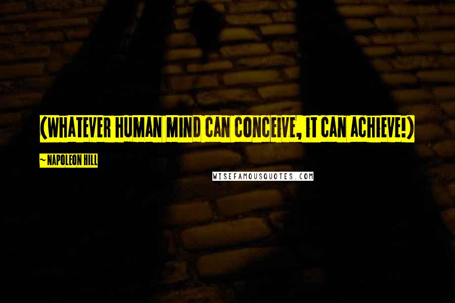 Napoleon Hill Quotes: (Whatever human mind can conceive, it can achieve!)