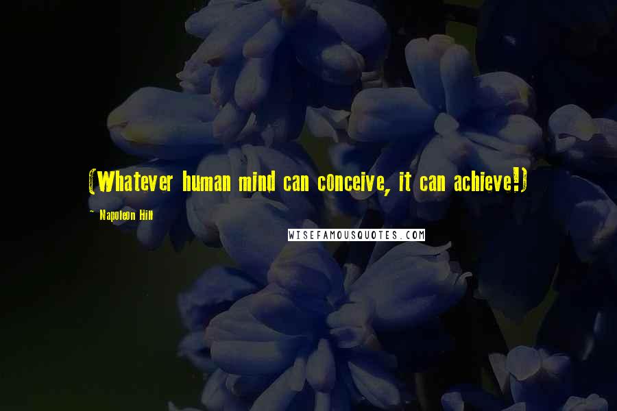 Napoleon Hill Quotes: (Whatever human mind can conceive, it can achieve!)