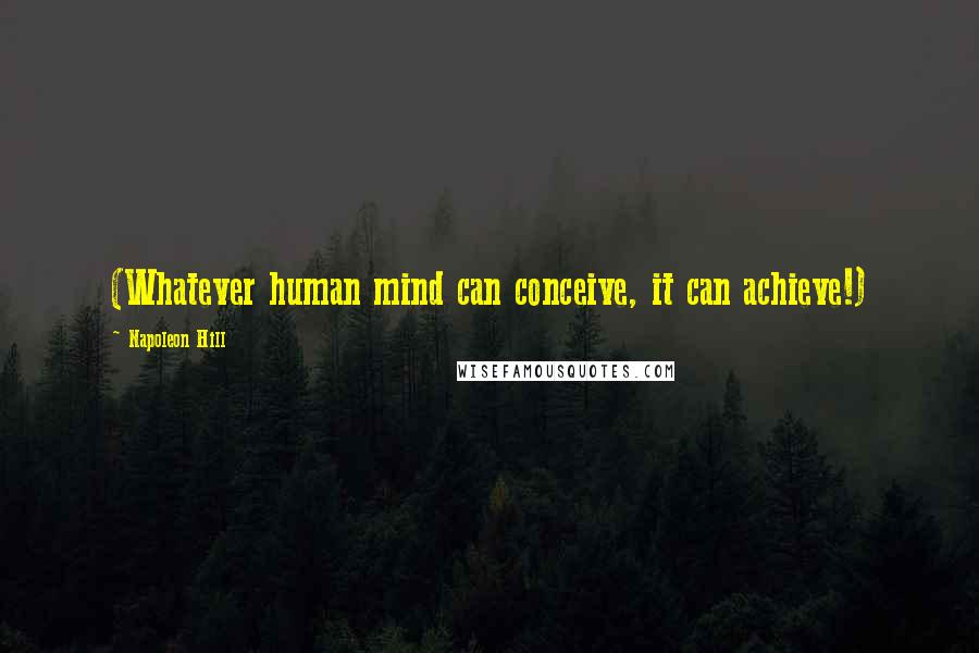 Napoleon Hill Quotes: (Whatever human mind can conceive, it can achieve!)
