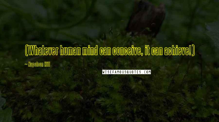Napoleon Hill Quotes: (Whatever human mind can conceive, it can achieve!)