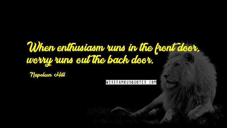Napoleon Hill Quotes: When enthusiasm runs in the front door, worry runs out the back door.