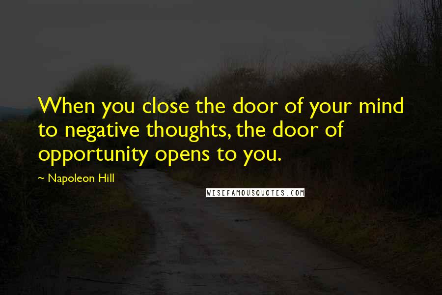 Napoleon Hill Quotes: When you close the door of your mind to negative thoughts, the door of opportunity opens to you.