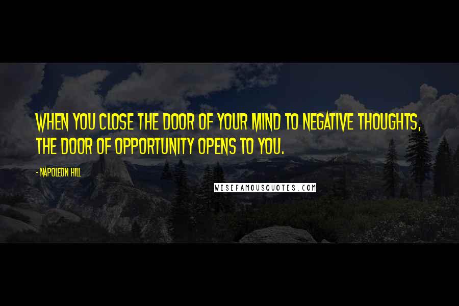 Napoleon Hill Quotes: When you close the door of your mind to negative thoughts, the door of opportunity opens to you.