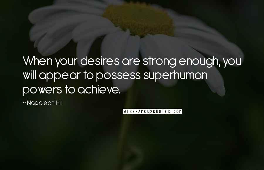 Napoleon Hill Quotes: When your desires are strong enough, you will appear to possess superhuman powers to achieve.