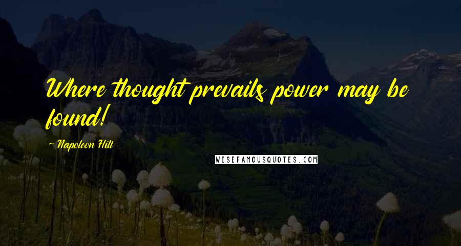 Napoleon Hill Quotes: Where thought prevails power may be found!