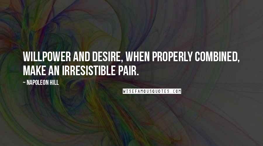 Napoleon Hill Quotes: Willpower and desire, when properly combined, make an irresistible pair.