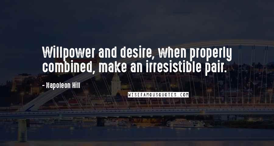 Napoleon Hill Quotes: Willpower and desire, when properly combined, make an irresistible pair.