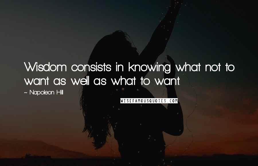 Napoleon Hill Quotes: Wisdom consists in knowing what not to want as well as what to want.