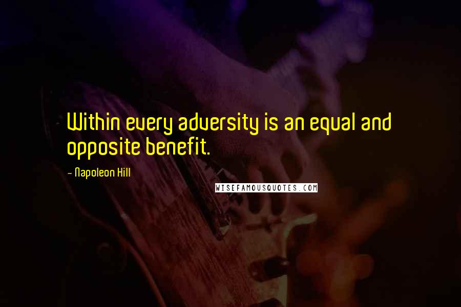 Napoleon Hill Quotes: Within every adversity is an equal and opposite benefit.