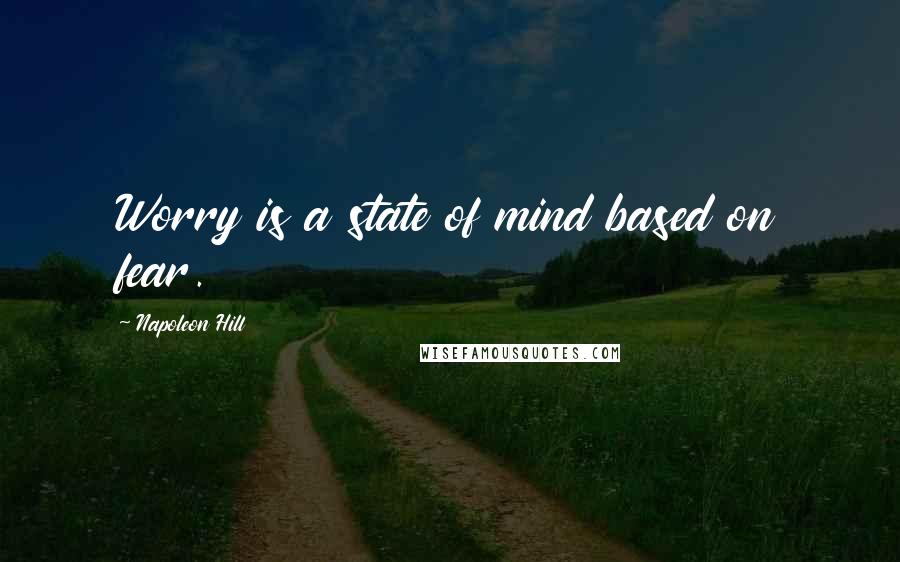 Napoleon Hill Quotes: Worry is a state of mind based on fear.