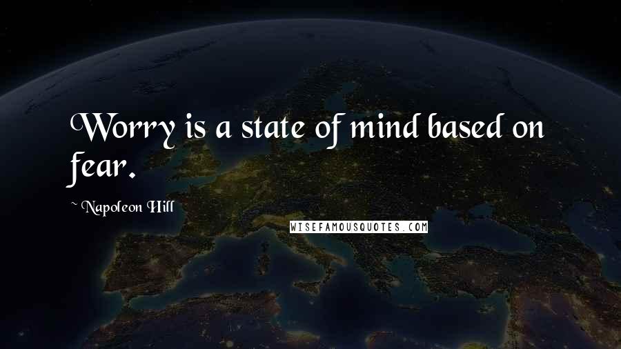 Napoleon Hill Quotes: Worry is a state of mind based on fear.