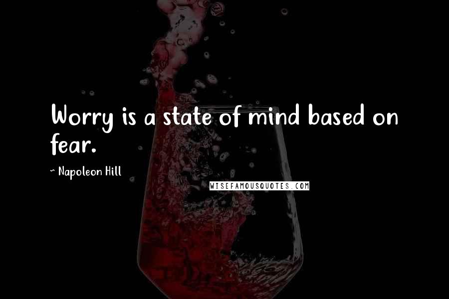 Napoleon Hill Quotes: Worry is a state of mind based on fear.