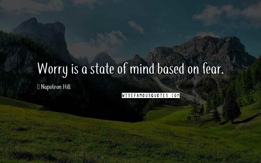 Napoleon Hill Quotes: Worry is a state of mind based on fear.