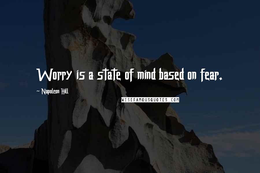 Napoleon Hill Quotes: Worry is a state of mind based on fear.