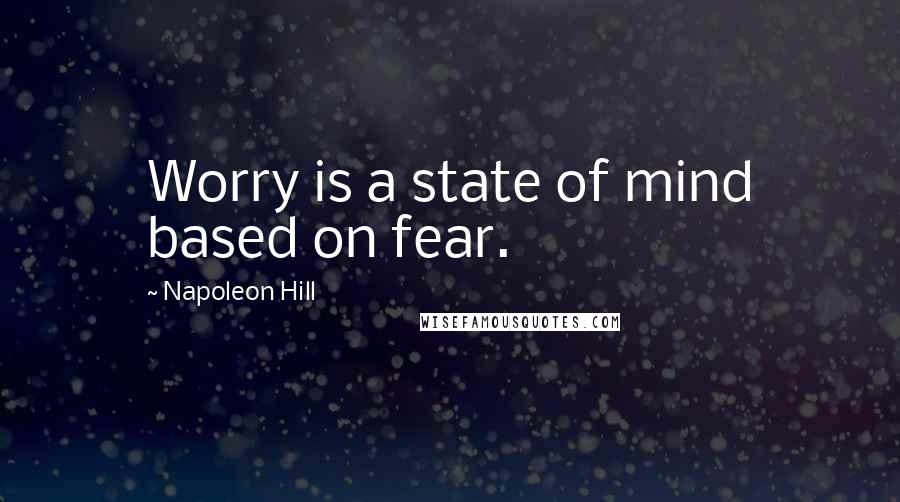 Napoleon Hill Quotes: Worry is a state of mind based on fear.