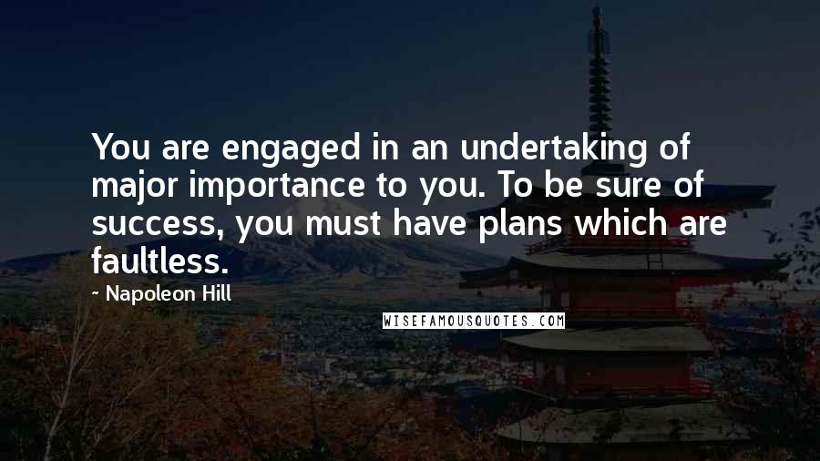 Napoleon Hill Quotes: You are engaged in an undertaking of major importance to you. To be sure of success, you must have plans which are faultless.