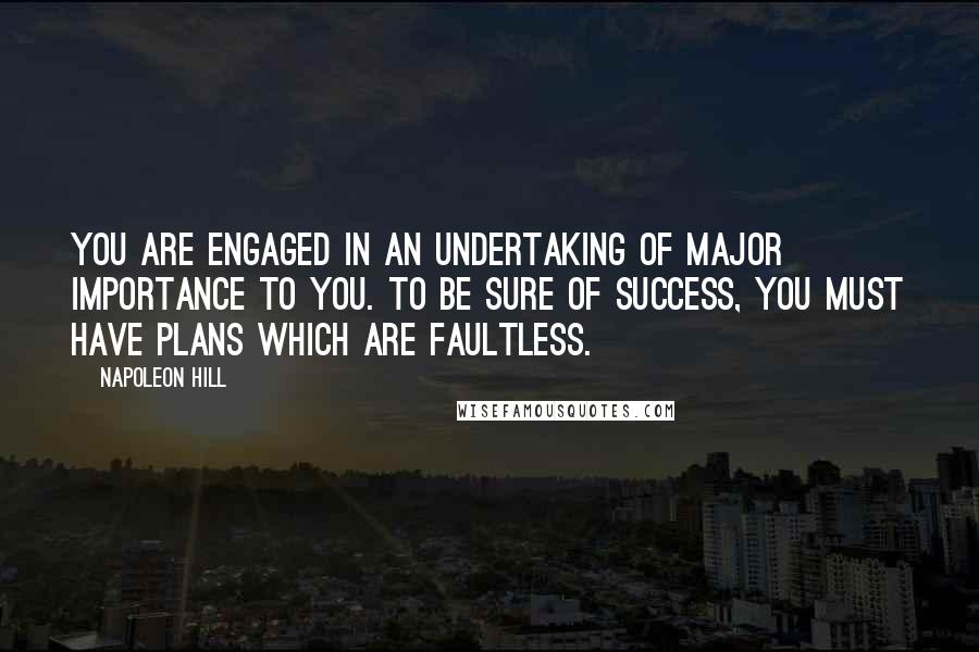 Napoleon Hill Quotes: You are engaged in an undertaking of major importance to you. To be sure of success, you must have plans which are faultless.